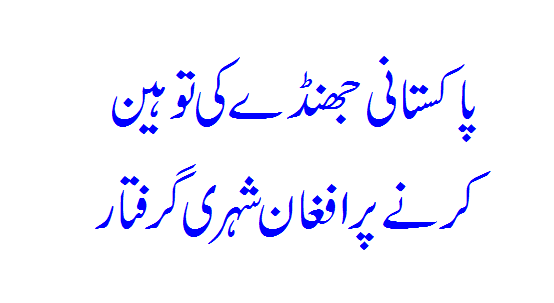 Afghan citizen arrested for insulting Pakistani flag