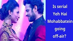 Is serial Yeh Hai Mohabbatein going off-air?
