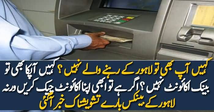Lahore Kay Banks Bare Tashweshnaak Khabar Aagai