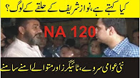 NA 120, Nawaz Sharif Ka Halqa, Kia Kehtay Hain Awam. Public Opinion of NA 120 Lahore. New Survey